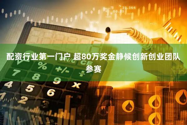 配资行业第一门户 超80万奖金静候创新创业团队参赛