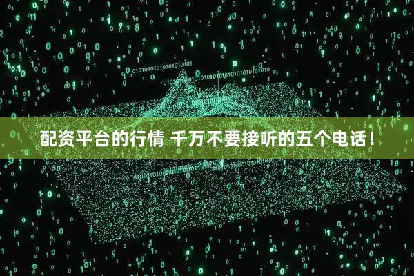 配资平台的行情 千万不要接听的五个电话！